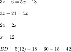 3x+6=5x-18 \\\\3x+24=5x \\\\ 24=2x \\\\x=12 \\\\BD=5(12)-18=60-18=42