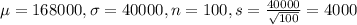 \mu = 168000, \sigma = 40000, n = 100, s = \frac{40000}{\sqrt{100}} = 4000