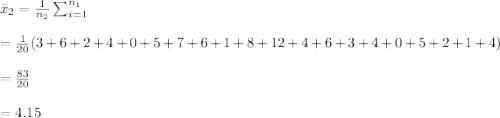 \bar x_2=\frac{1}{n_2} \sum_{i=1}^{n_1}\\\\=\frac{1}{20} (3+6+2+4+0+5+7+6+1+8+12+4+6+3+4+0+5+2+1+4)\\\\=\frac{83}{20}\\\\=4.15