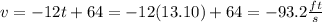 v=-12t+64=-12(13.10)+64=-93.2\frac{ft}{s}
