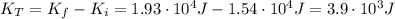 K_{T} = K_{f} - K_{i} = 1.93 \cdot 10^{4} J - 1.54 \cdot 10^{4} J = 3.9 \cdot 10^{3} J