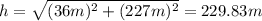 h=\sqrt{(36m)^2+(227m)^2}=229.83m
