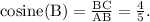 \text{cosine(B)} = \frac{\text{BC}}{\text{AB}} = \frac{4}{5}.