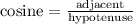 \text{cosine} = \frac{\text{adjacent}}{\text{hypotenuse}}