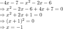 -4x -7 =x^{2}-2x-6\\\Rightarrow x^{2}-2x-6+4x+7=0\\\Rightarrow x^{2}+2x+1=0\\\Rightarrow (x+1)^2=0\\\Rightarrow x = -1