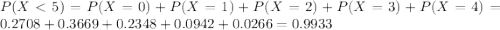 P(X < 5) = P(X = 0) + P(X = 1) + P(X = 2) + P(X = 3) + P(X = 4) = 0.2708 + 0.3669 + 0.2348 + 0.0942 + 0.0266 = 0.9933