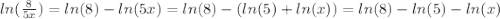 ln(\frac{8}{5x} )=ln(8)-ln(5x)=ln(8)-(ln(5)+ln(x))=ln(8)-ln(5)-ln(x)
