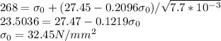 268 = \sigma_0 + (27.45 - 0.2096 \sigma_0)/\sqrt{7.7 * 10^{-3}} \\23.5036 = 27.47 - 0.1219 \sigma_0\\ \sigma_0 = 32.45 N/mm^2