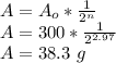A=A_o*\frac{1}{2^n} \\A=300*\frac{1}{2^{2.97}}\\ A=38.3\ g
