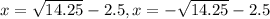 x=\sqrt{14.25} -2.5, x=-\sqrt{14.25}-2.5