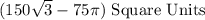 (150\sqrt{3}-75\pi) $ Square Units