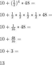 10+(\frac{1}{2}) ^{4} *48=\\\\10+\frac{1}{2}*\frac{1}{2}*\frac{1}{2}*\frac{1}{2}*48=\\\\10+\frac{1}{16}*48=\\\\10+\frac{48}{16}=\\\\10+3=\\\\13