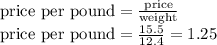 \text{price per pound} = \frac{\text{price}}{\text{weight}}\\\text{price per pound} = \frac{15.5}{12.4} = 1.25