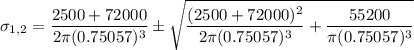 \sigma_{1,2} = \dfrac{2500+72000}{2 \pi (0.75057) ^3} \pm \sqrt{\dfrac{(2500 +72000)^2}{2 \pi (0.75057)^3}+ \dfrac{55200}{\pi (0.75057)^3}}