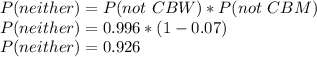 P(neither) = P(not\ CBW)*P(not\ CBM) \\P(neither) = 0.996 *(1-0.07)\\P(neither)=0.926