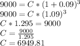 9000 = C*(1 + 0.09)^3\\9000 = C*(1.09)^3\\C*1.295 = 9000\\C = \frac{9000}{1.295}\\C = 6949.81