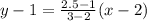 y - 1=\frac{2.5-1}{3-2}(x-2)