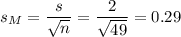 s_M=\dfrac{s}{\sqrt{n}}=\dfrac{2}{\sqrt{49}}=0.29
