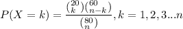 P(X=k)=\dfrac{(^{20}_k)(^{60}_{n-k})}{(^{80}_n)}, k =1,2,3 ... n