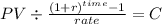 PV \div \frac{(1+r)^{time} -1}{rate} = C\\