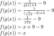 f(g(x))=\frac{1}{g(x)+4} -9\\f(g(x))=\frac{1}{(\frac{1}{x+9} -4)+4}-9\\f(g(x))=\frac{1}{\frac{1}{x+9} }-9\\f(g(x))={x+9} -9\\f(g(x))=x