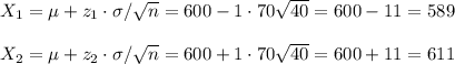 X_1=\mu+z_1\cdot\sigma/\sqrt{n}=600-1\cdot 70\sqrt{40}=600-11=589\\\\X_2=\mu+z_2\cdot\sigma/\sqrt{n}=600+1\cdot 70\sqrt{40}=600+11=611