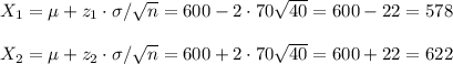 X_1=\mu+z_1\cdot\sigma/\sqrt{n}=600-2\cdot 70\sqrt{40}=600-22=578\\\\X_2=\mu+z_2\cdot\sigma/\sqrt{n}=600+2\cdot 70\sqrt{40}=600+22=622