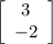 \left[\begin{array}{ccc}3\\-2\\\end{array}\right]