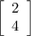 \left[\begin{array}{ccc}2\\4\\\end{array}\right]