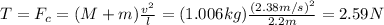 T=F_c=(M+m)\frac{v^2}{l}=(1.006kg)\frac{(2.38m/s)^2}{2.2m}=2.59N