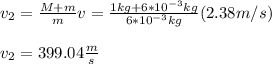 v_2=\frac{M+m}{m}v=\frac{1kg+6*10^{-3}kg}{6*10^{-3}kg}(2.38m/s)\\\\v_2=399.04\frac{m}{s}