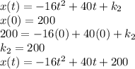 x(t) = -16t^2 + 40t + k_2\\x(0) = 200\\200 = -16(0) + 40(0) + k_2\\k_2 = 200\\x(t) = -16t^2 + 40t +200