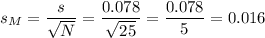 s_M=\dfrac{s}{\sqrt{N}}=\dfrac{0.078}{\sqrt{25}}=\dfrac{0.078}{5}=0.016