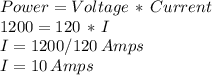 Power = Voltage \,*\, Current\\1200 = 120\,*\,I\\I=1200/120\, Amps\\I=10 \,Amps