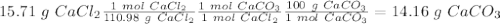 15.71~g~CaCl_2\frac{1~mol~CaCl_2}{110.98~g~CaCl_2}\frac{1~mol~CaCO_3}{1~mol~CaCl_2}\frac{100~g~CaCO_3}{1~mol~CaCO_3}=14.16~g~CaCO_3