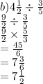 b)4 \frac{1}{2}  \div  \frac{3}{5}  \\  \frac{9}{2}  \div  \frac{3}{5}  \\  \frac{9}{2}   \times  \frac{5}{3}  \\  =  \frac{45}{6}  \\  =  7 \frac{3}{6}  \\  = 7 \frac{1}{2}