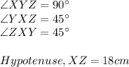 \angle XYZ =90^\circ\\\angle YXZ =45^\circ\\\angle ZXY =45^\circ\\\\Hypotenuse, XZ = 18 cm