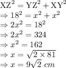 \text{XZ}^{2} = \text{YZ}^{2} + \text{XY}^{2}\\\Rightarrow 18^2 = x^{2} +x^{2} \\\Rightarrow 2x^{2} = 18^2\\\Rightarrow 2x^{2} = 324\\\Rightarrow x^{2} = 162\\\Rightarrow x = \sqrt{2 \times 81}\\\Rightarrow x = 9\sqrt2\ cm