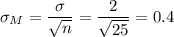\sigma_M=\dfrac{\sigma}{\sqrt{n}}=\dfrac{2}{\sqrt{25}}=0.4
