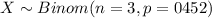 X \sim Binom(n=3, p=0452)