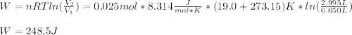 W=nRTln(\frac{V_2}{V_1} )=0.025mol*8.314\frac{J}{mol*K}*(19.0+273.15)K*ln(\frac{2.995L}{0.050L}) \\\\W=248.5J
