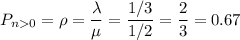 P_{n0}=\rho=\dfrac{\lambda}{\mu}=\dfrac{1/3}{1/2}=\dfrac{2}{3}=0.67