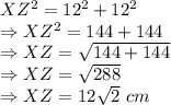 XZ^2=12^2+12^2\\\Rightarrow XZ^2=144+144\\\Rightarrow XZ=\sqrt{144+144}\\\Rightarrow XZ=\sqrt{288}\\\Rightarrow XZ=12\sqrt{2}\ cm
