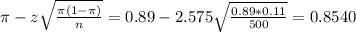 \pi - z\sqrt{\frac{\pi(1-\pi)}{n}} = 0.89 - 2.575\sqrt{\frac{0.89*0.11}{500}} = 0.8540