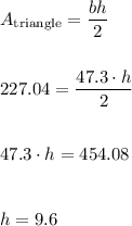 A_\text{triangle}=\dfrac{bh}{2} \\\\\\ 227.04=\dfrac{47.3 \cdot h}{2} \\\\\\47.3 \cdot h = 454.08 \\\\\\h=9.6