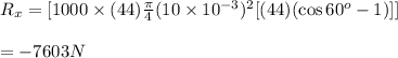 R_x=[1000\times(44)\frac{\pi}{4} (10\times10^{-3})^2[(44)(\cos60^o-1)]]\\\\=-7603N