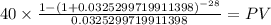 40 \times \frac{1-(1+0.0325299719911398)^{-28} }{0.0325299719911398} = PV\\