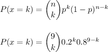P(x=k) = \dbinom{n}{k} p^{k}(1-p)^{n-k}\\\\\\P(x=k) = \dbinom{9}{k} 0.2^{k} 0.8^{9-k}\\\\\\