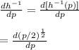 \frac{dh^{-1}}{dp} =\frac{d[h^{-1}(p)]}{dp} \\\\=\frac{d(p/2)^{\frac{1}{2} }}{dp}