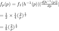 f_p(p)=f_1(h^{-1}(p))|\frac{d[h^{-1}(p)]}{dp} |\\\\=\frac{1}{2} \times \frac{1}{4} (\frac{2}{p} )^{\frac{1}{2} }\\\\=\frac{1}{8} (\frac{2}{p} )^{\frac{1}{2} }